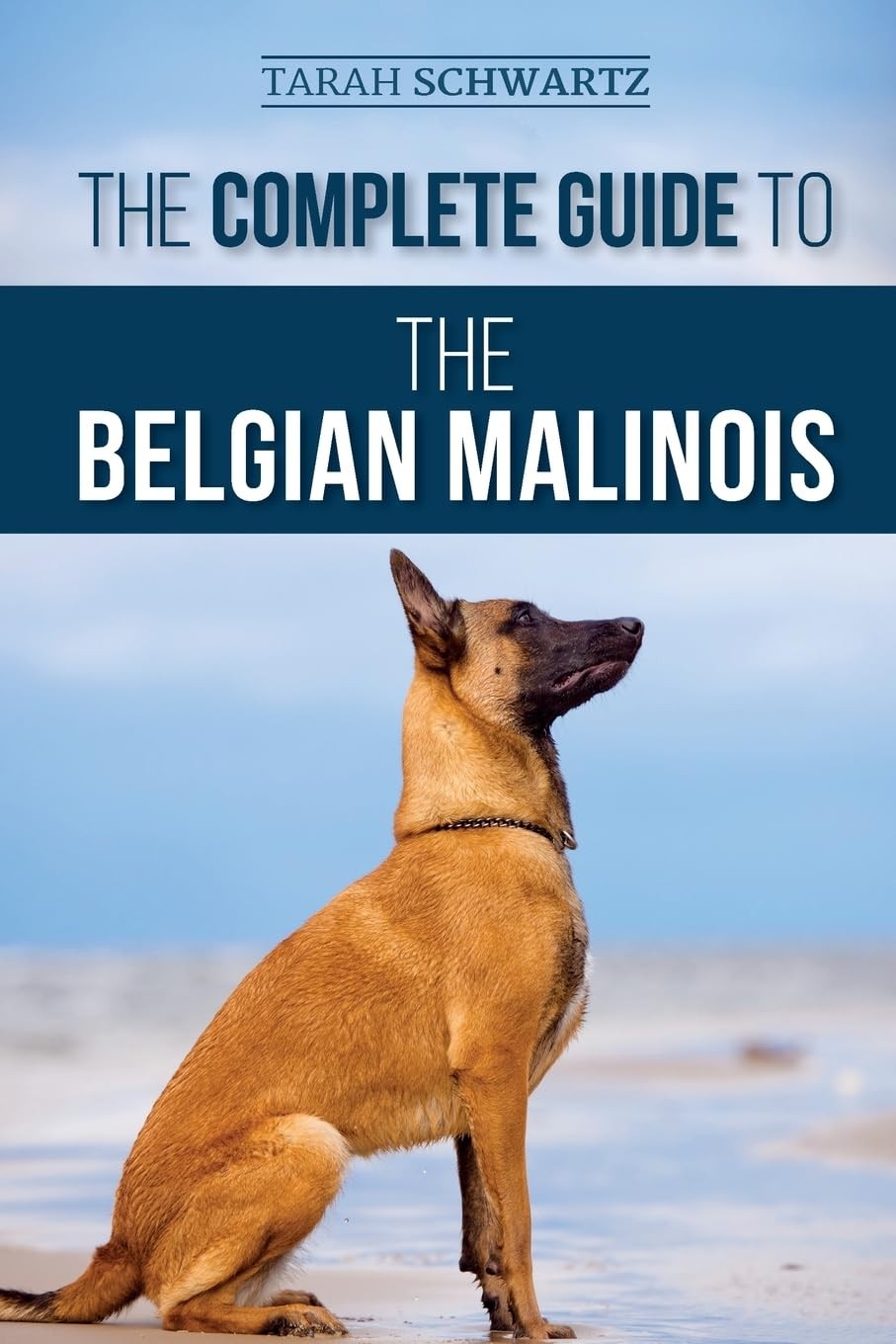 The Complete Guide to the Belgian Malinois: Selecting, Training, Socializing, W