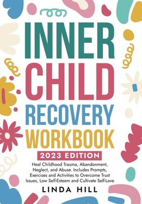 Inner Child Recovery Workbook: Heal Childhood Trauma, Abandonment, Neglect, ...