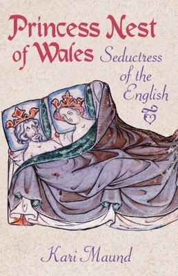Princess Nest of Wales: Seductress of the English By Kari Maund
