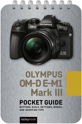 Olympus OM-D E-M1 Mark III: Pocket Guide: Buttons, Dials, Settings, Modes, an...