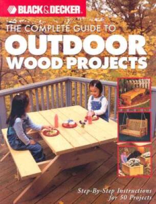 The Complete Guide to Outdoor Wood Projects: Step-by-Step Instuctions for - GOOD