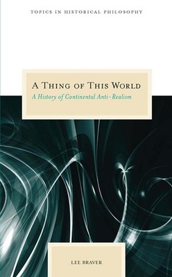 A Thing of This World: A History of Continental Anti-Realism by Lee Braver PB