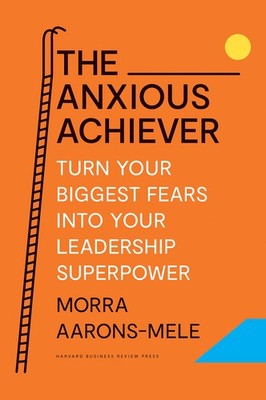 The Anxious Achiever: Turn Your Biggest Fears into Your Leadership Superpowe...
