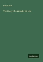 The Story Of A Wonderful Life Daniel Wise