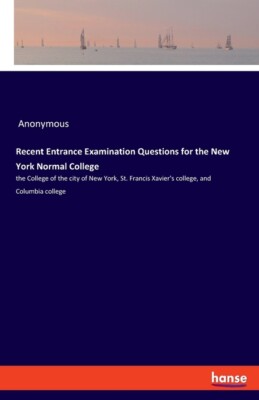 Recent Entrance Examination Questions For The New York Normal College: The ...