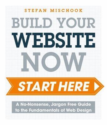 Web Design Start Here: A No-Nonsense, Jargon Free Guide to the Fundamentals...