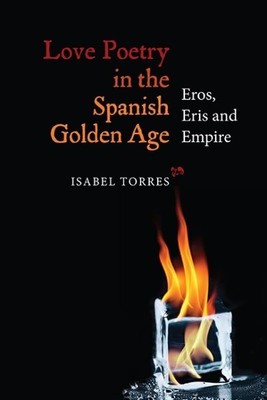 Love Poetry in the Spanish Golden Age : Eros, Eris and Empire, Hardcover by T...