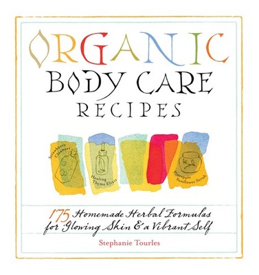 Organic Body Care Recipes: 175 Homemade Herbal Formulas for Glowing Skin & a...