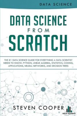 Data Science From Scratch: The #1 Data Science Guide For Everything A Data ...