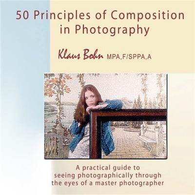 50 Principles of Composition in Photography: A Practical Guide to Seeing Photogr