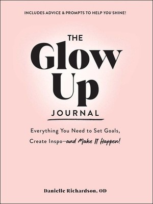 The Glow Up Journal: Everything You Need to Set Goals, Create Inspo--and Make It