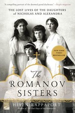 The Romanov Sisters: The Lost Lives of the Daughters of Nicholas and Alexand...