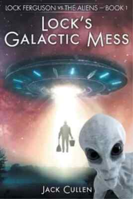 Lock's Galactic Mess by Jack Cullen Lock Ferguson vs. the Aliens Book 1