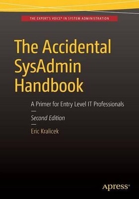 The Accidental SysAdmin Handbook: A Primer for Early Level IT Professionals by E