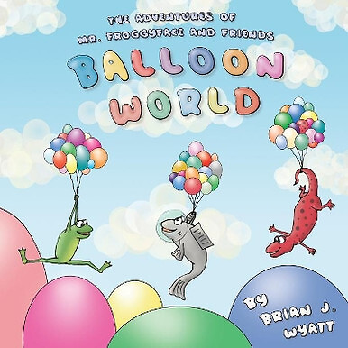 The Adventures of Mr. Froggyface and Friends: Balloon World By Brian J Wyatt ...