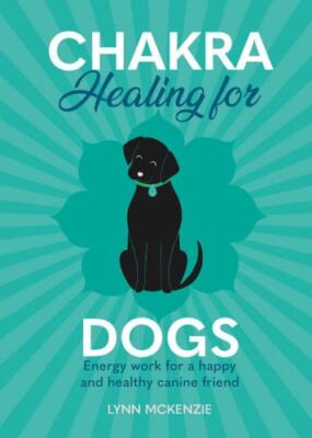 Chakra Healing for Dogs: Energy work for a happy and healthy canine friend, McKe