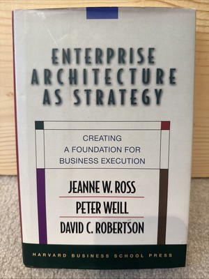 Enterprise Architecture As Strategy : Creating a Foundation for Business...