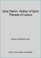 Zelie Martin: Mother of Saint Therese of Lisieux by Barbara Elizabeth Foley