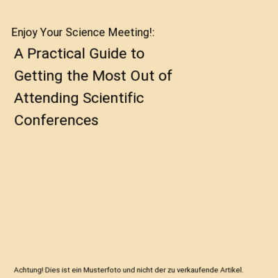 Enjoy Your Science Meeting!: A Practical Guide to Getting the Most Out of Attend
