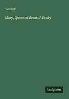 Mary, Queen Of Scots. A Study Anchor