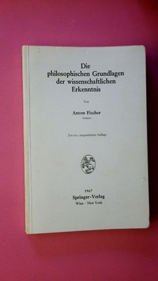 241726 Anton Fischer DIE PHILOSOPHISCHEN GRUNDLAGEN DER WISSENSCHAFTLICHEN