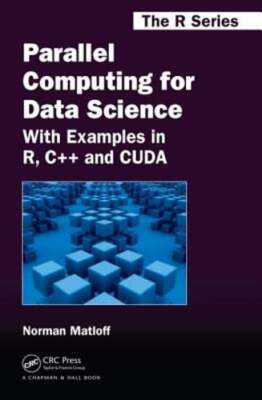 Parallel Computing for Data Science: With Examples in R, C++ and Cuda by Matloff