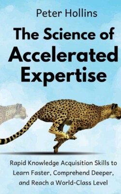 The Science Of Accelerated Expertise: Rapid Knowledge Acquisition Skills To...