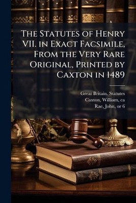 The Statutes of Henry VII. in Exact Facsimile, From the Very Rare Original, Prin