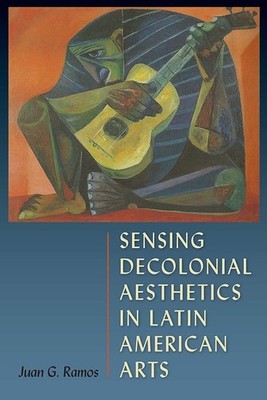 Sensing Decolonial Aesthetics In Latin American Arts