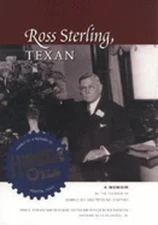 Ross Sterling, Texan: A Memoir by the Founder of Humble Oil and Refining Company