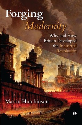 Forging Modernity: Why and How Britain Developed the Industrial Revolution by Ma