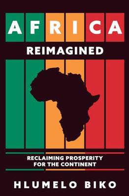 Africa Reimagined: Reclaiming Prosperity for the Continent by Hlumelo Biko NEW