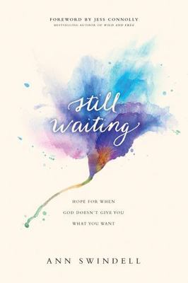 Still Waiting: Hope for When God Doesn't Give You What You Want by Swindell, Ann