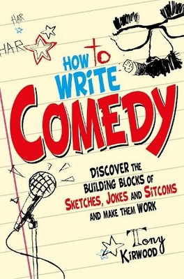 How To Write Comedy: Discover the building blocks of sketche... by Kirwood, Tony