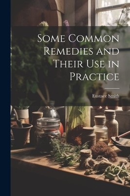 Eustace Smith Some Common Remedies and Their Use in Practice (Paperback)