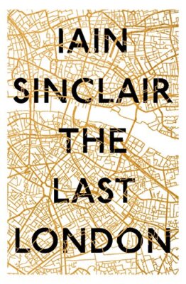 The Last London: True Fictions from an Unreal City By Iain Sincl