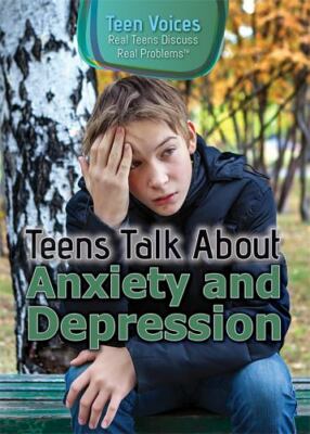 Teens Talk About Anxiety and Depression (Teen Voices: Real Teens Discuss Rea...