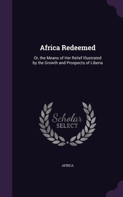 Africa - Redeemed  Or the Means of Her Relief Illustrated by the Grow - X555z