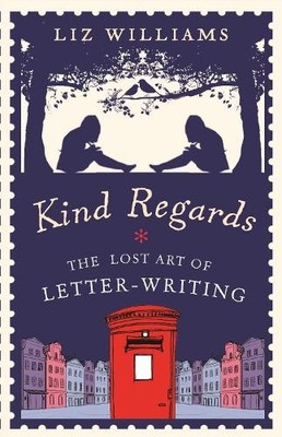 Kind Regards: The Lost Art of Letter Writing by Williams, Liz 1843177137