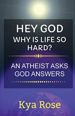 Hey God, Why Is Life So Hard?: an Atheist Asks, God Ans -  NEW Kya Rose 2020