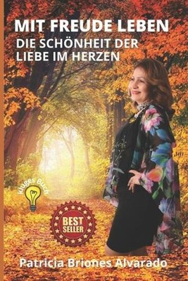 Mit Freude Leben: Die Sch?nheit Der Liebe Im Herzen by Patricicia Briones Alvara