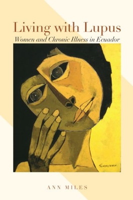 Living with Lupus: Women and Chronic Illness in Ecuador -  NEW Ann Miles 2014