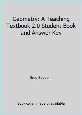 Geometry: A Teaching Textbook 2.0 Student Book and Answer Key by Greg Sabourni