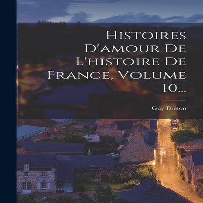 Histoires D'amour De L'histoire De France Volume 10... Guy Breton
