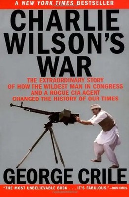 Charlie Wilson's War: The Extraordinary Story of How the Wildest Man in Congress