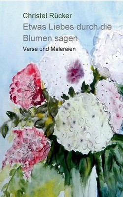 Etwas Liebes durch die Blumen sagen: Verse und Malereien by Christel R?cker (Ger
