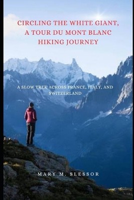 Circling the White Giant, A Tour du Mont Blanc Hiking Journey: A Slow Trek Acros