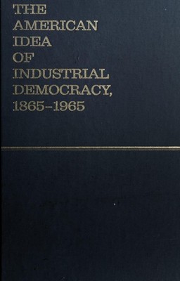 The American Idea of Industrial Democracy, 1865-1965 Hardcover Mi