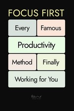 Focus First: Every Famous Productivity Method, Finally Working for You