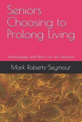 Seniors Choosing to Prolong Living: Technologies and Ethics for Life Extension b